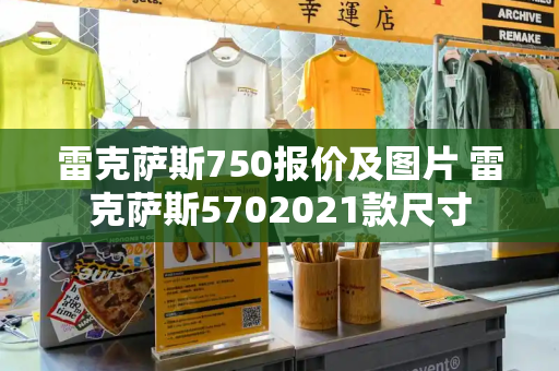 雷克萨斯750报价及图片 雷克萨斯5702021款尺寸