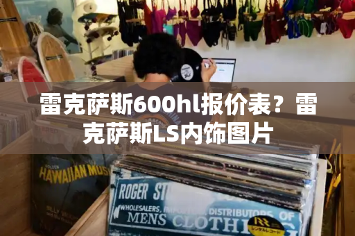 雷克萨斯600hl报价表？雷克萨斯LS内饰图片-第1张图片-星选测评