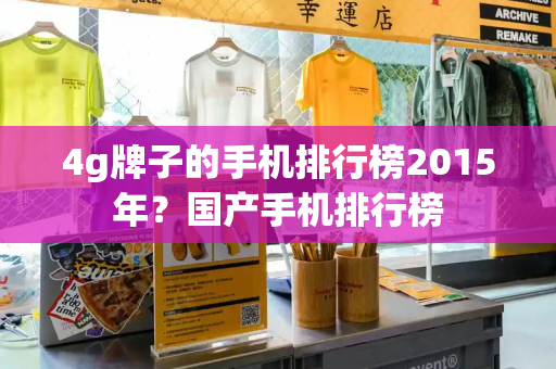 4g牌子的手机排行榜2015年？国产手机排行榜-第1张图片-星选测评