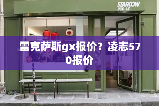 雷克萨斯gx报价？凌志570报价