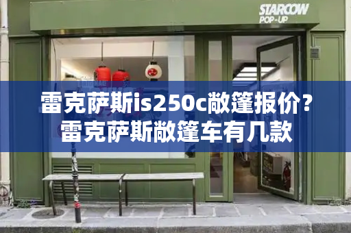 雷克萨斯is250c敞篷报价？雷克萨斯敞篷车有几款