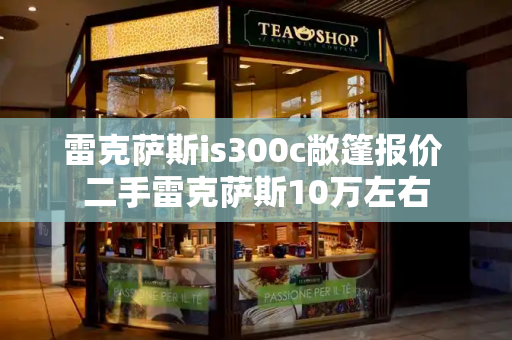 雷克萨斯is300c敞篷报价 二手雷克萨斯10万左右