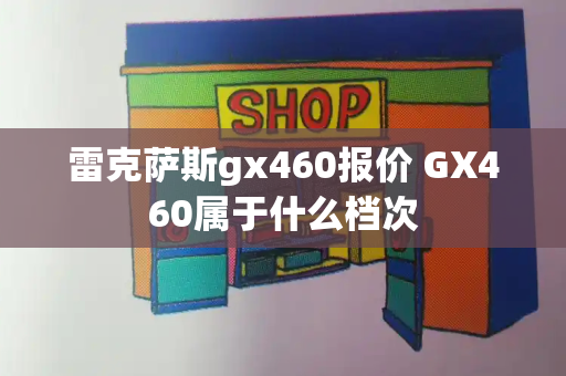 雷克萨斯gx460报价 GX460属于什么档次-第1张图片-星选测评