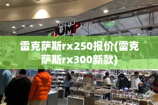 雷克萨斯rx250报价(雷克萨斯rx300新款)