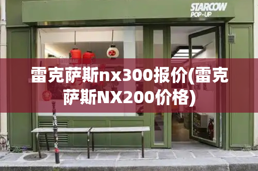 雷克萨斯nx300报价(雷克萨斯NX200价格)