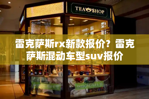雷克萨斯rx新款报价？雷克萨斯混动车型suv报价
