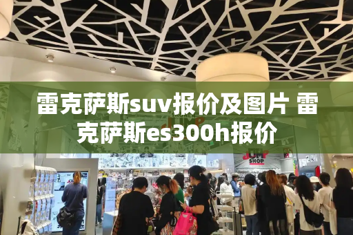 雷克萨斯suv报价及图片 雷克萨斯es300h报价