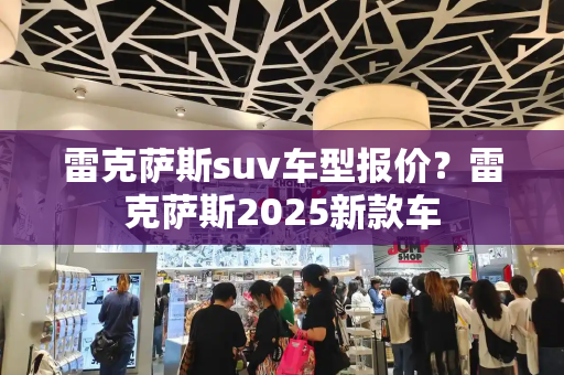 雷克萨斯suv车型报价？雷克萨斯2025新款车