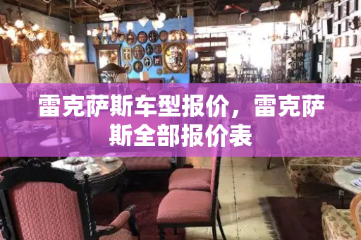 雷克萨斯车型报价，雷克萨斯全部报价表-第1张图片-星选测评