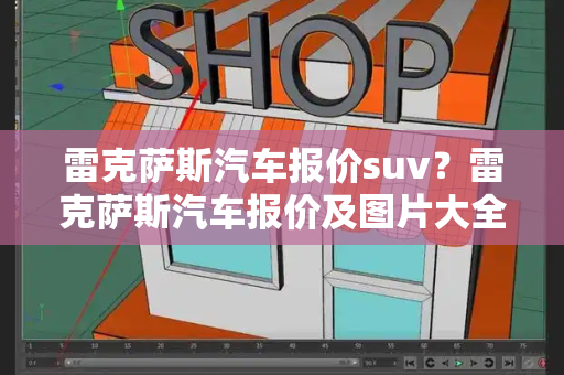 雷克萨斯汽车报价suv？雷克萨斯汽车报价及图片大全