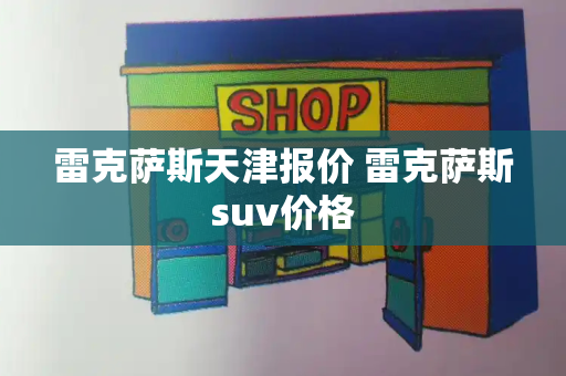 雷克萨斯天津报价 雷克萨斯suv价格