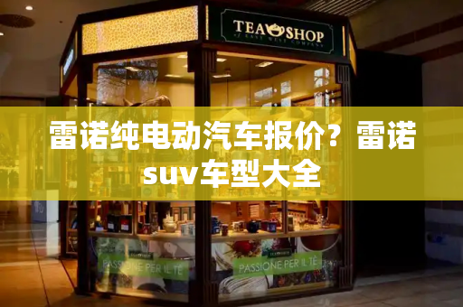 雷诺纯电动汽车报价？雷诺suv车型大全