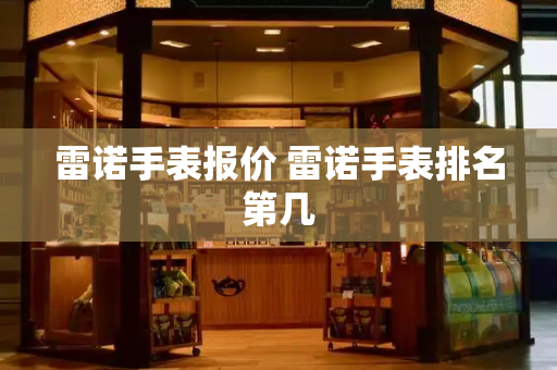 雷诺手表报价 雷诺手表排名第几