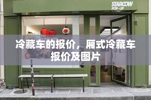 冷藏车的报价，厢式冷藏车报价及图片-第1张图片-星选测评