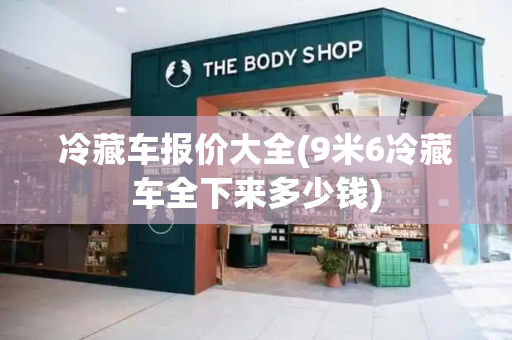 冷藏车报价大全(9米6冷藏车全下来多少钱)
