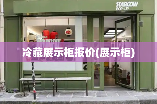 冷藏展示柜报价(展示柜)-第1张图片-星选测评