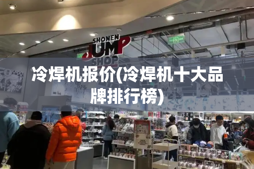 冷焊机报价(冷焊机十大品牌排行榜)-第1张图片-星选测评