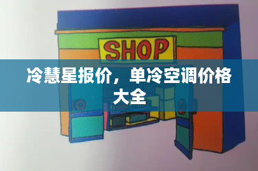 冷慧星报价，单冷空调价格大全-第1张图片-星选测评