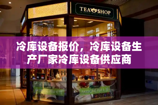 冷库设备报价，冷库设备生产厂家冷库设备供应商