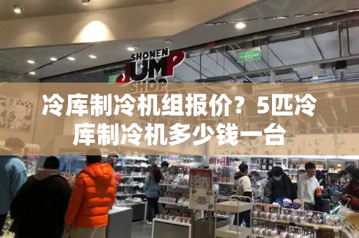 冷库制冷机组报价？5匹冷库制冷机多少钱一台