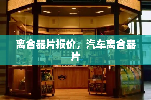 离合器片报价，汽车离合器片
