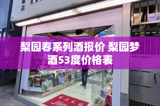 梨园春系列酒报价 梨园梦酒53度价格表-第1张图片-星选测评