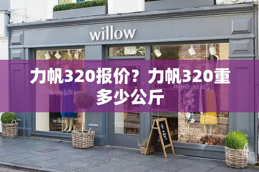 力帆320报价？力帆320重多少公斤