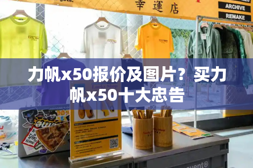 力帆x50报价及图片？买力帆x50十大忠告