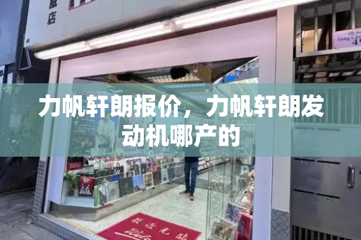 力帆轩朗报价，力帆轩朗发动机哪产的