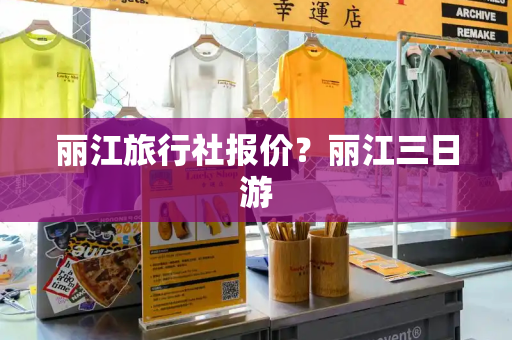 丽江旅行社报价？丽江三日游