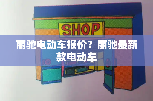 丽驰电动车报价？丽驰最新款电动车