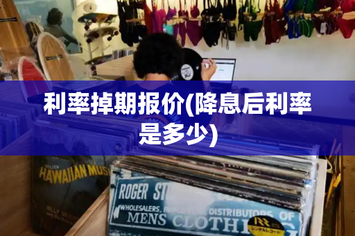利率掉期报价(降息后利率是多少)-第1张图片-星选测评
