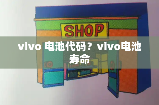 vivo 电池代码？vivo电池寿命-第1张图片-星选测评