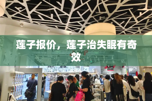 莲子报价，莲子治失眠有奇效-第1张图片-星选测评