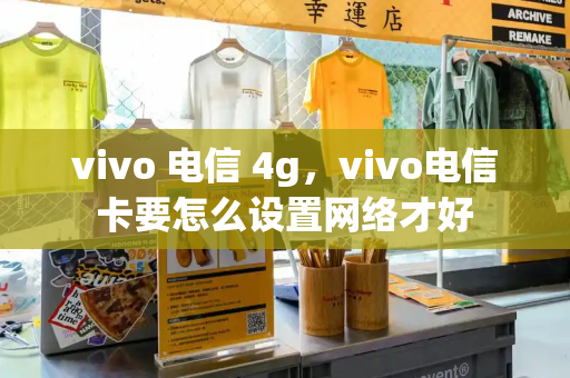 vivo 电信 4g，vivo电信卡要怎么设置网络才好-第1张图片-星选测评