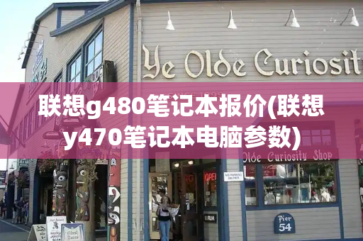 联想g480笔记本报价(联想y470笔记本电脑参数)-第1张图片-星选测评