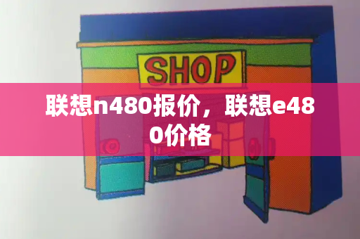 联想n480报价，联想e480价格-第1张图片-星选测评