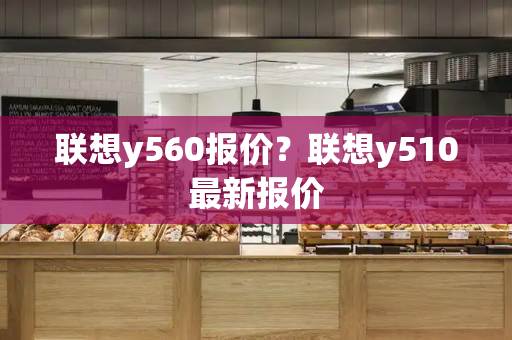 联想y560报价？联想y510最新报价