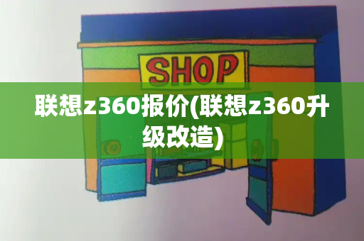联想z360报价(联想z360升级改造)-第1张图片-星选测评