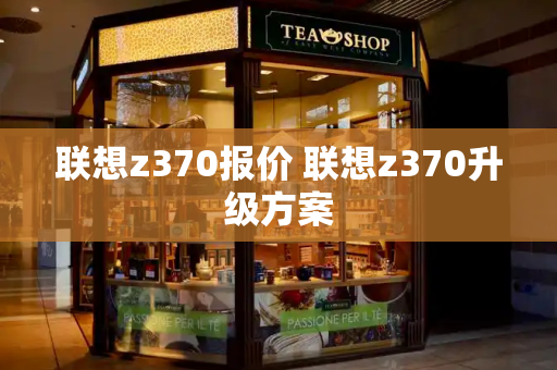 联想z370报价 联想z370升级方案-第1张图片-星选测评
