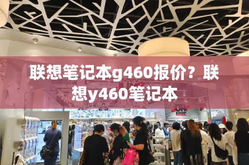 联想笔记本g460报价？联想y460笔记本-第1张图片-星选测评