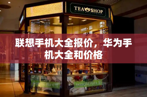 联想手机大全报价，华为手机大全和价格-第1张图片-星选测评