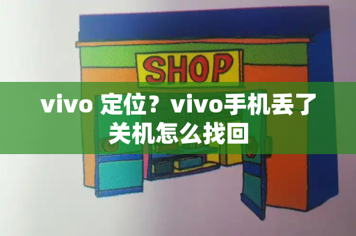 vivo 定位？vivo手机丢了关机怎么找回