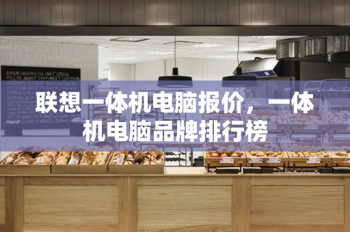 联想一体机电脑报价，一体机电脑品牌排行榜