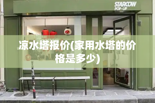 凉水塔报价(家用水塔的价格是多少)