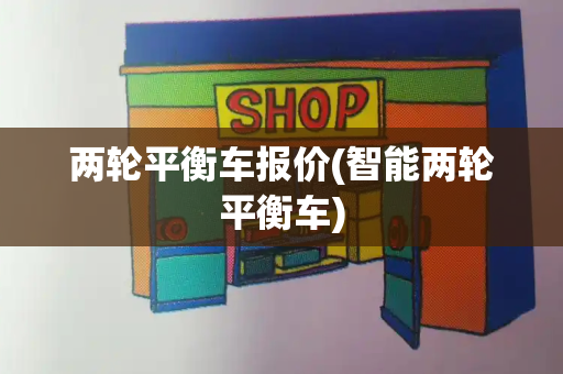 两轮平衡车报价(智能两轮平衡车)