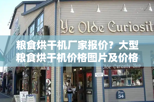 粮食烘干机厂家报价？大型粮食烘干机价格图片及价格-第1张图片-星选测评