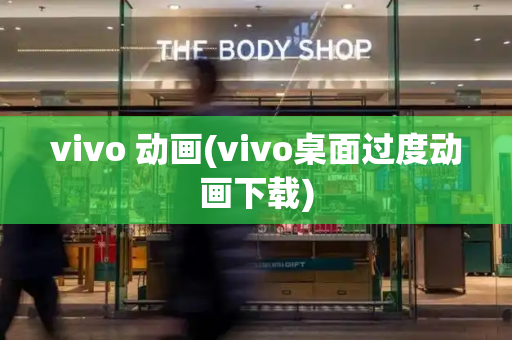 vivo 动画(vivo桌面过度动画下载)