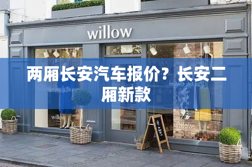 两厢长安汽车报价？长安二厢新款