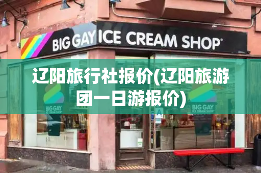 辽阳旅行社报价(辽阳旅游团一日游报价)